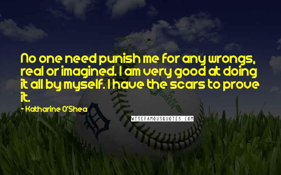 Katharine O'Shea Quotes: No one need punish me for any wrongs, real or imagined. I am very good at doing it all by myself. I have the scars to prove it.