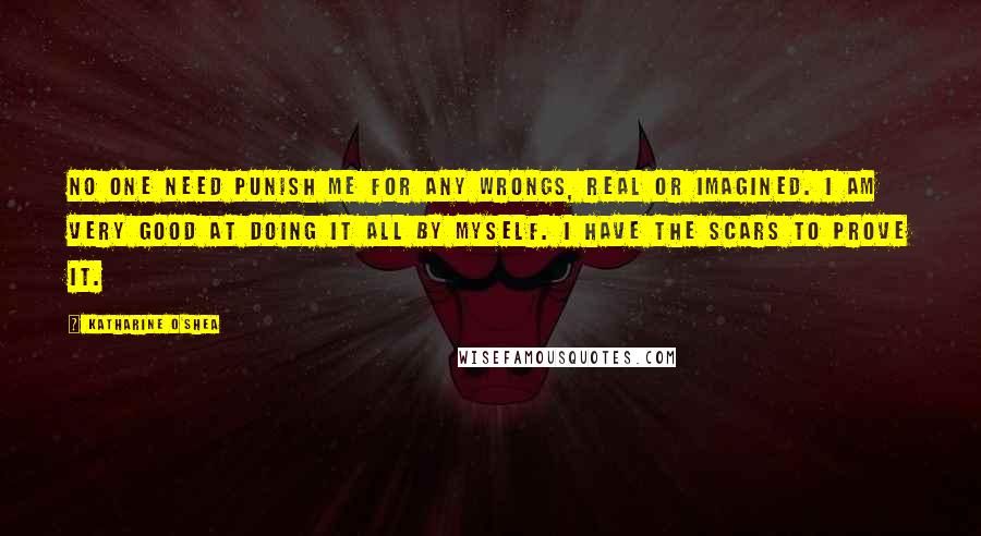 Katharine O'Shea Quotes: No one need punish me for any wrongs, real or imagined. I am very good at doing it all by myself. I have the scars to prove it.