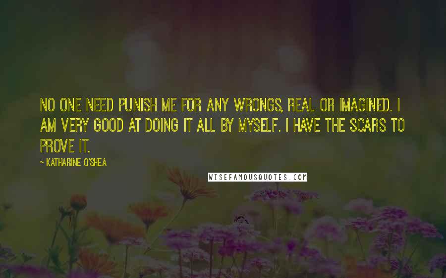 Katharine O'Shea Quotes: No one need punish me for any wrongs, real or imagined. I am very good at doing it all by myself. I have the scars to prove it.