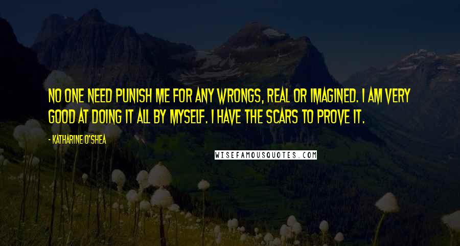 Katharine O'Shea Quotes: No one need punish me for any wrongs, real or imagined. I am very good at doing it all by myself. I have the scars to prove it.