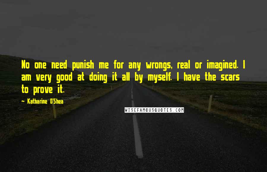 Katharine O'Shea Quotes: No one need punish me for any wrongs, real or imagined. I am very good at doing it all by myself. I have the scars to prove it.