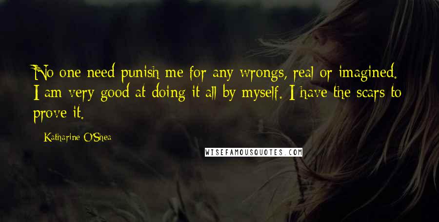 Katharine O'Shea Quotes: No one need punish me for any wrongs, real or imagined. I am very good at doing it all by myself. I have the scars to prove it.