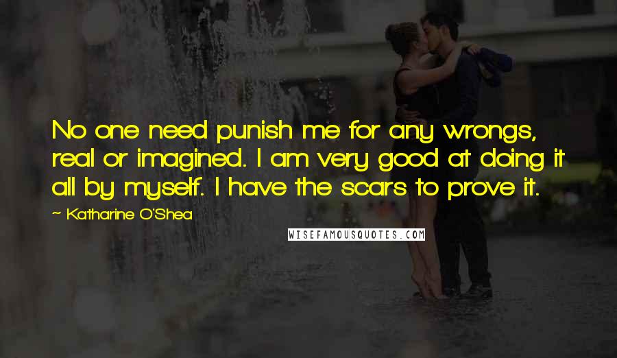 Katharine O'Shea Quotes: No one need punish me for any wrongs, real or imagined. I am very good at doing it all by myself. I have the scars to prove it.