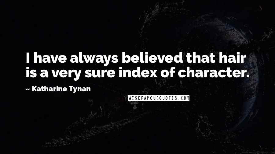 Katharine Tynan Quotes: I have always believed that hair is a very sure index of character.