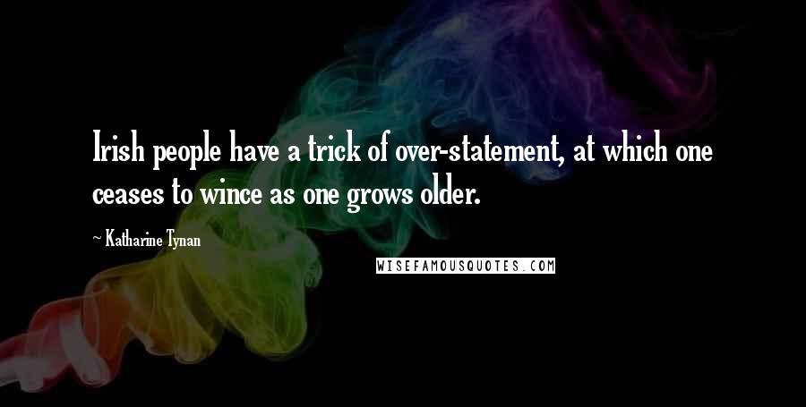 Katharine Tynan Quotes: Irish people have a trick of over-statement, at which one ceases to wince as one grows older.