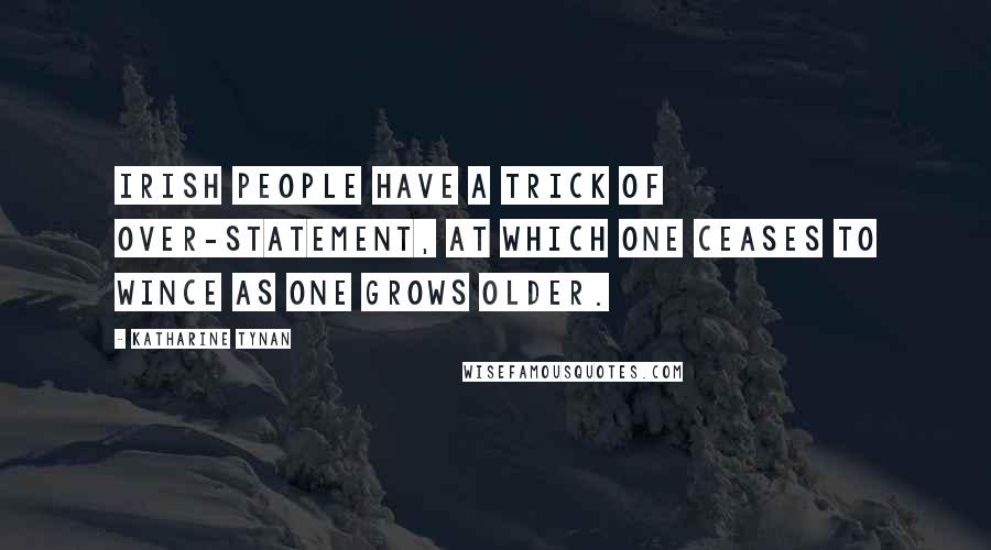 Katharine Tynan Quotes: Irish people have a trick of over-statement, at which one ceases to wince as one grows older.