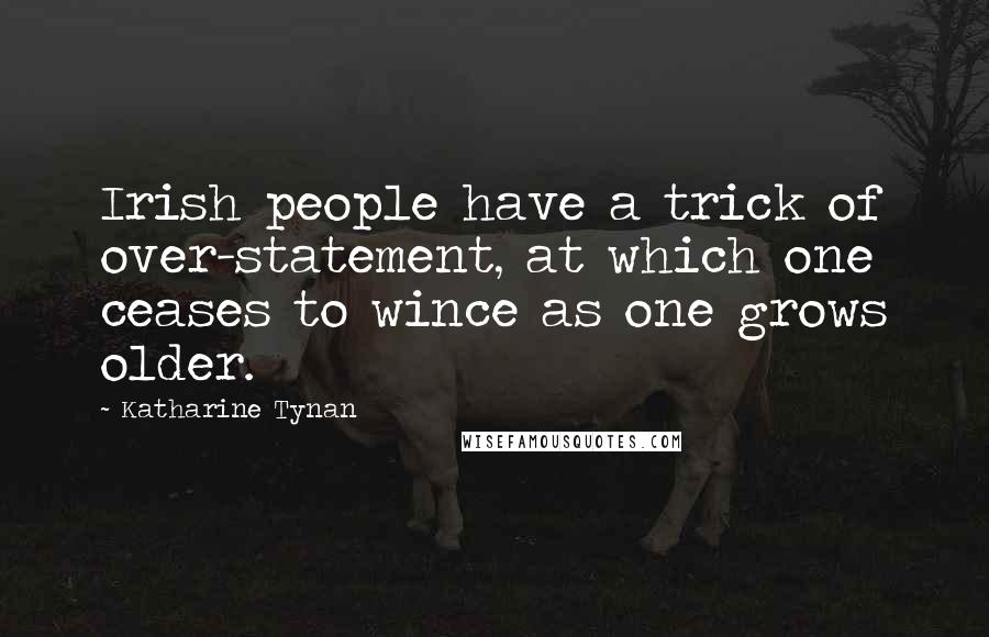 Katharine Tynan Quotes: Irish people have a trick of over-statement, at which one ceases to wince as one grows older.