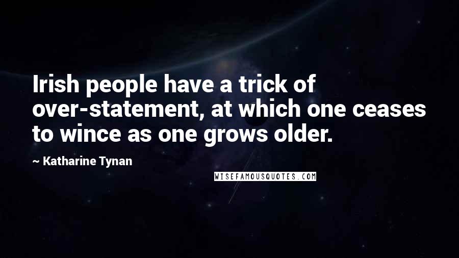 Katharine Tynan Quotes: Irish people have a trick of over-statement, at which one ceases to wince as one grows older.