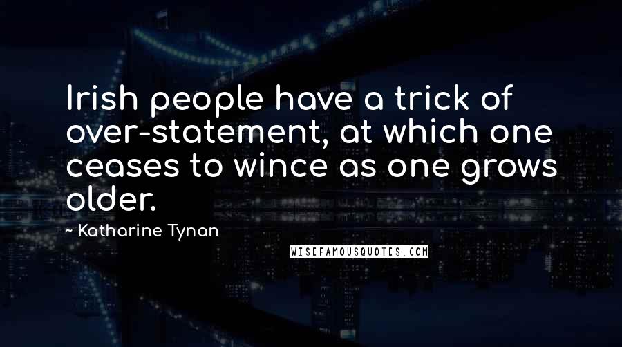 Katharine Tynan Quotes: Irish people have a trick of over-statement, at which one ceases to wince as one grows older.