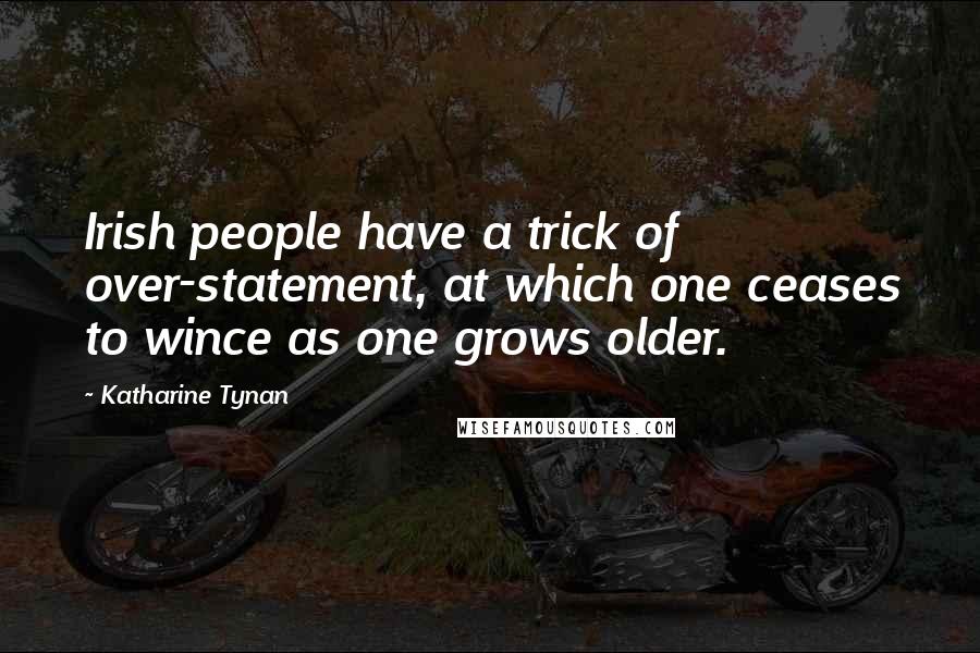 Katharine Tynan Quotes: Irish people have a trick of over-statement, at which one ceases to wince as one grows older.