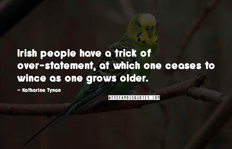 Katharine Tynan Quotes: Irish people have a trick of over-statement, at which one ceases to wince as one grows older.