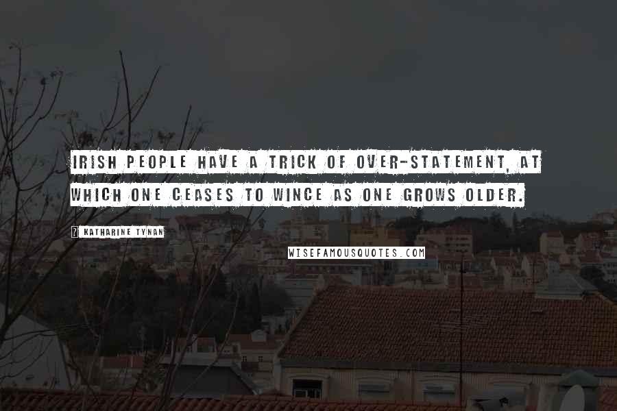 Katharine Tynan Quotes: Irish people have a trick of over-statement, at which one ceases to wince as one grows older.