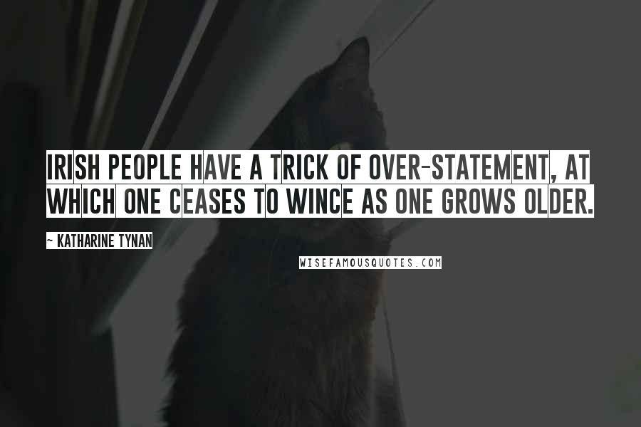 Katharine Tynan Quotes: Irish people have a trick of over-statement, at which one ceases to wince as one grows older.