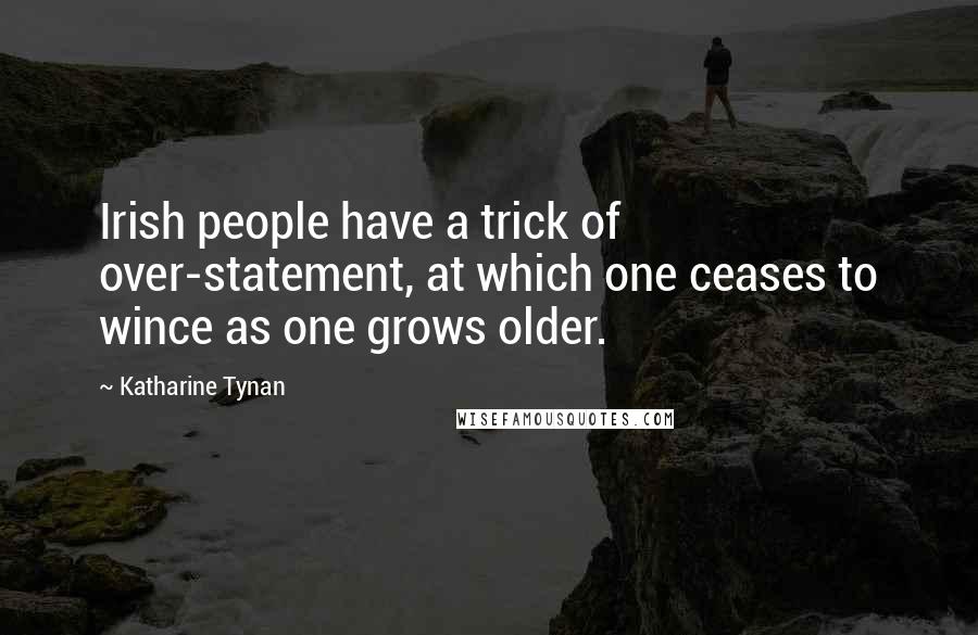 Katharine Tynan Quotes: Irish people have a trick of over-statement, at which one ceases to wince as one grows older.