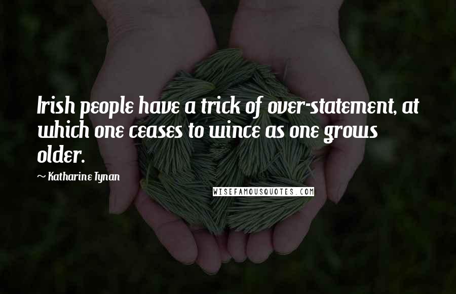 Katharine Tynan Quotes: Irish people have a trick of over-statement, at which one ceases to wince as one grows older.