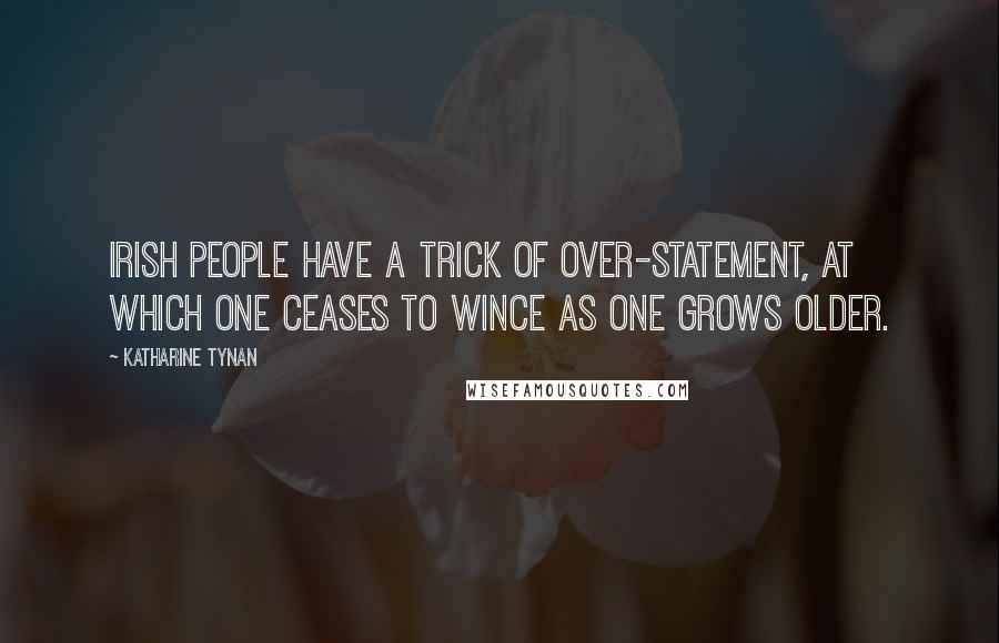 Katharine Tynan Quotes: Irish people have a trick of over-statement, at which one ceases to wince as one grows older.