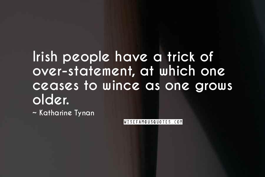Katharine Tynan Quotes: Irish people have a trick of over-statement, at which one ceases to wince as one grows older.