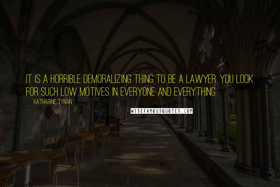 Katharine Tynan Quotes: It is a horrible demoralizing thing to be a lawyer. You look for such low motives in everyone and everything.