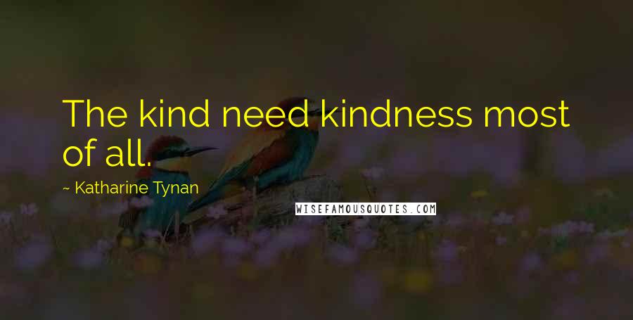 Katharine Tynan Quotes: The kind need kindness most of all.