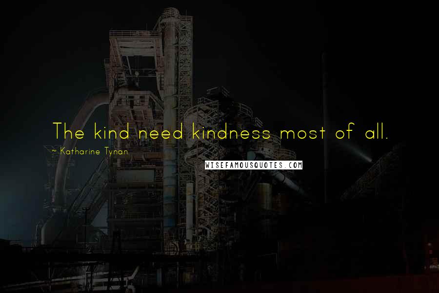Katharine Tynan Quotes: The kind need kindness most of all.
