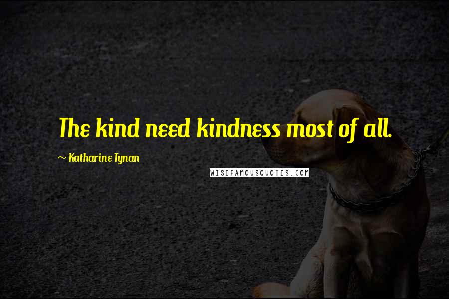 Katharine Tynan Quotes: The kind need kindness most of all.