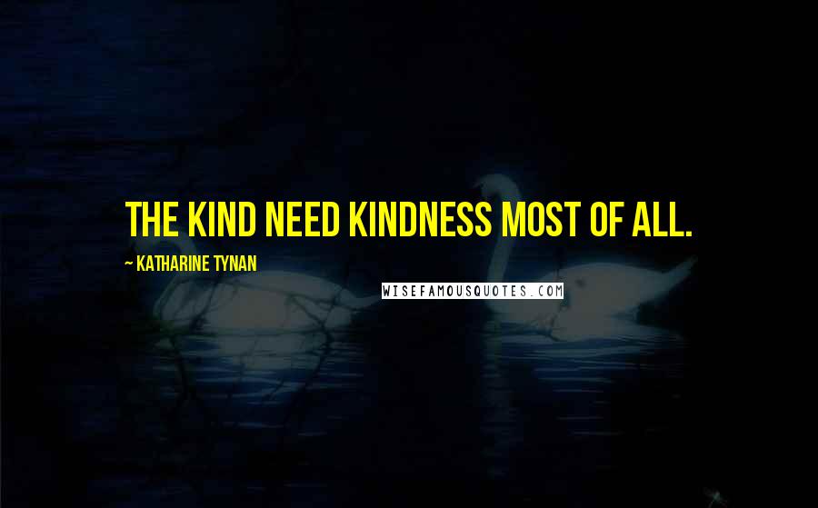Katharine Tynan Quotes: The kind need kindness most of all.