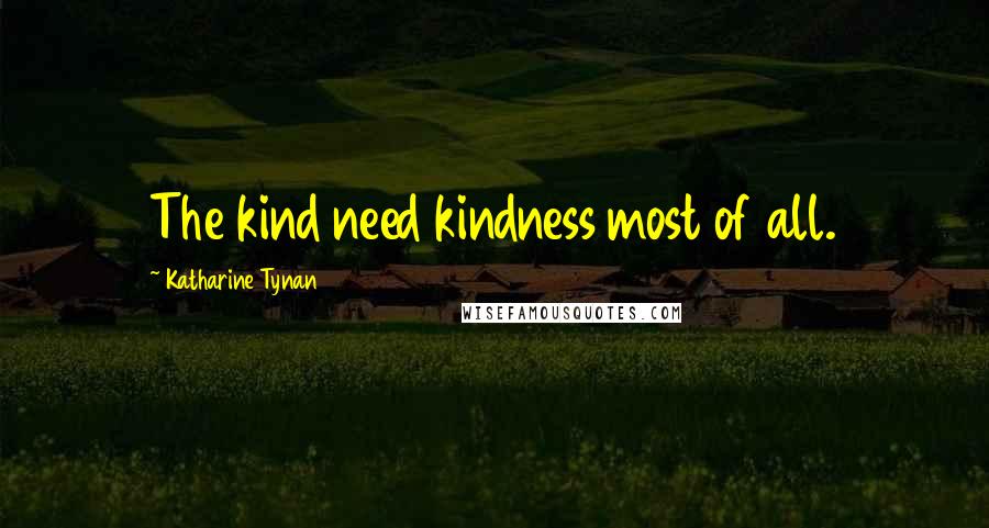 Katharine Tynan Quotes: The kind need kindness most of all.