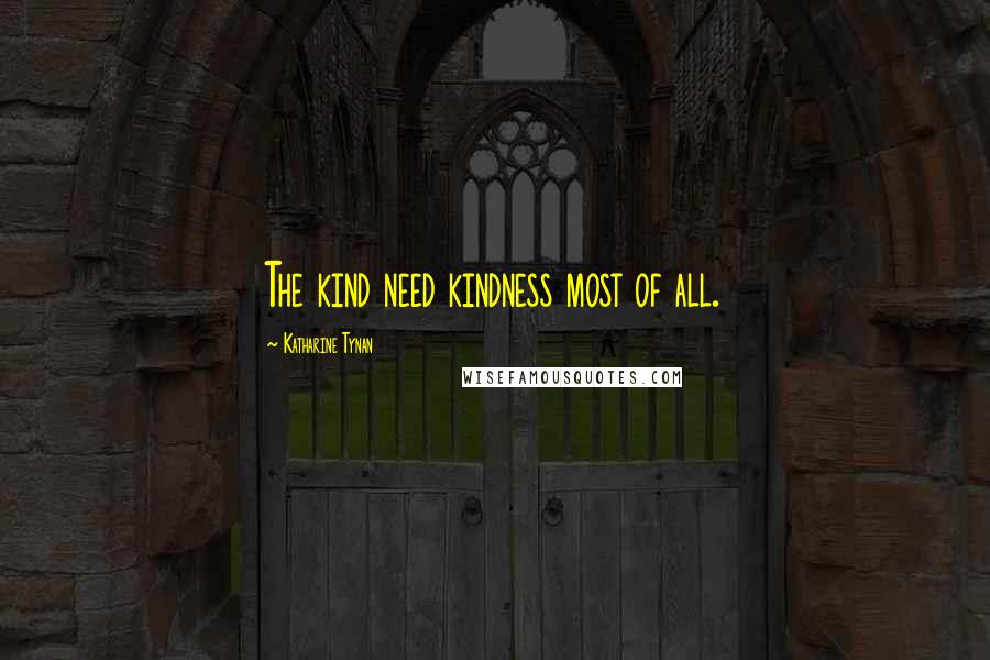 Katharine Tynan Quotes: The kind need kindness most of all.