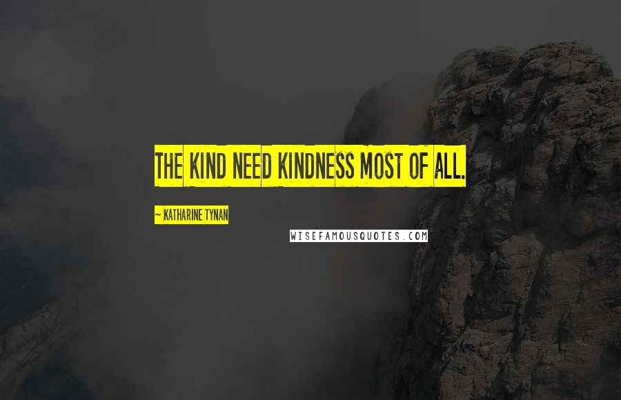 Katharine Tynan Quotes: The kind need kindness most of all.