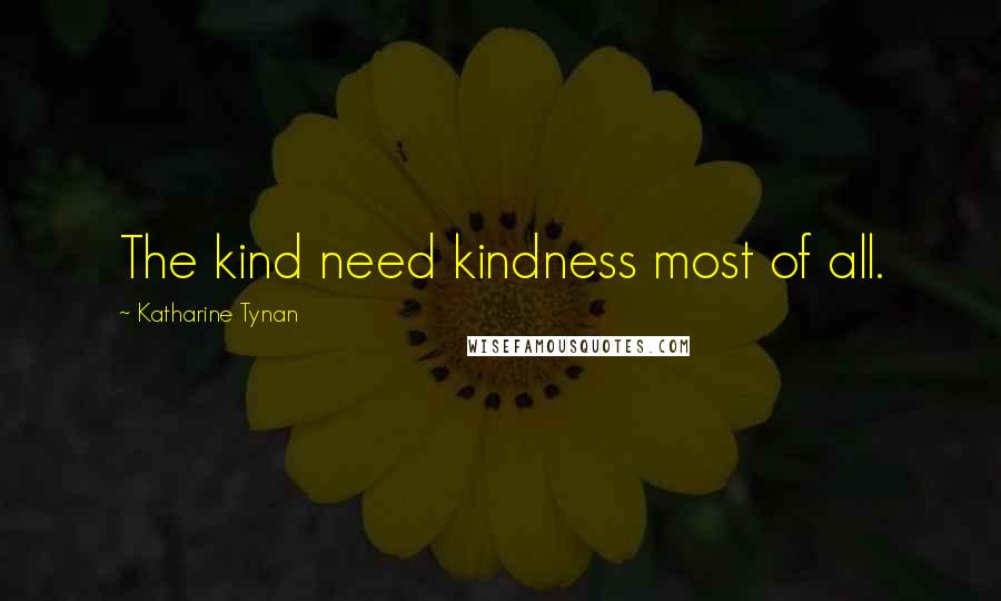 Katharine Tynan Quotes: The kind need kindness most of all.