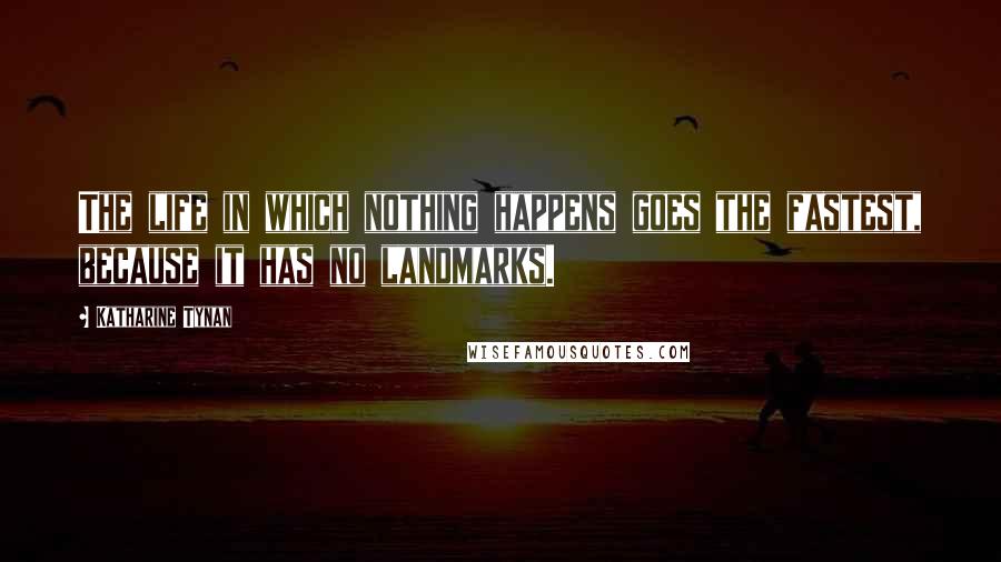 Katharine Tynan Quotes: The life in which nothing happens goes the fastest, because it has no landmarks.
