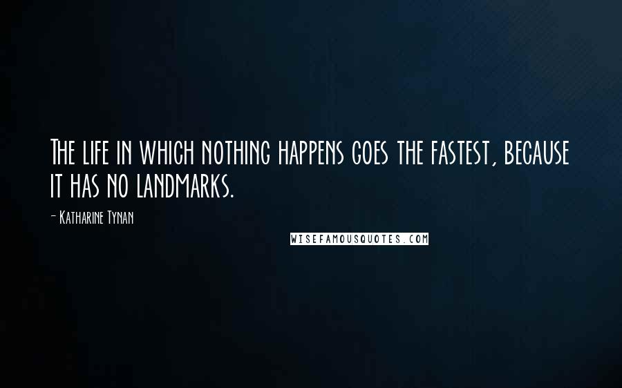 Katharine Tynan Quotes: The life in which nothing happens goes the fastest, because it has no landmarks.
