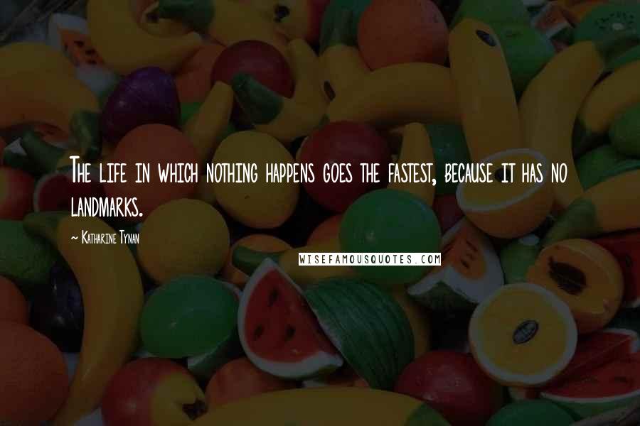 Katharine Tynan Quotes: The life in which nothing happens goes the fastest, because it has no landmarks.