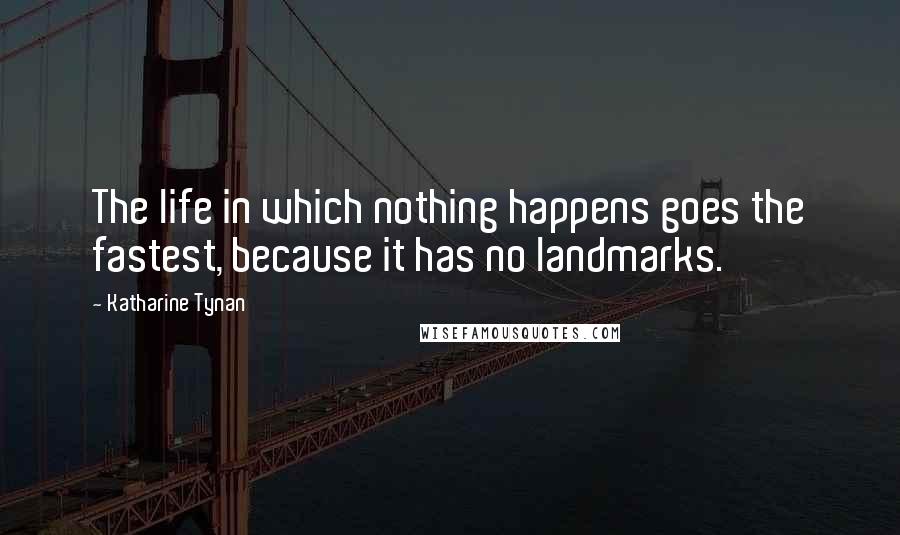 Katharine Tynan Quotes: The life in which nothing happens goes the fastest, because it has no landmarks.