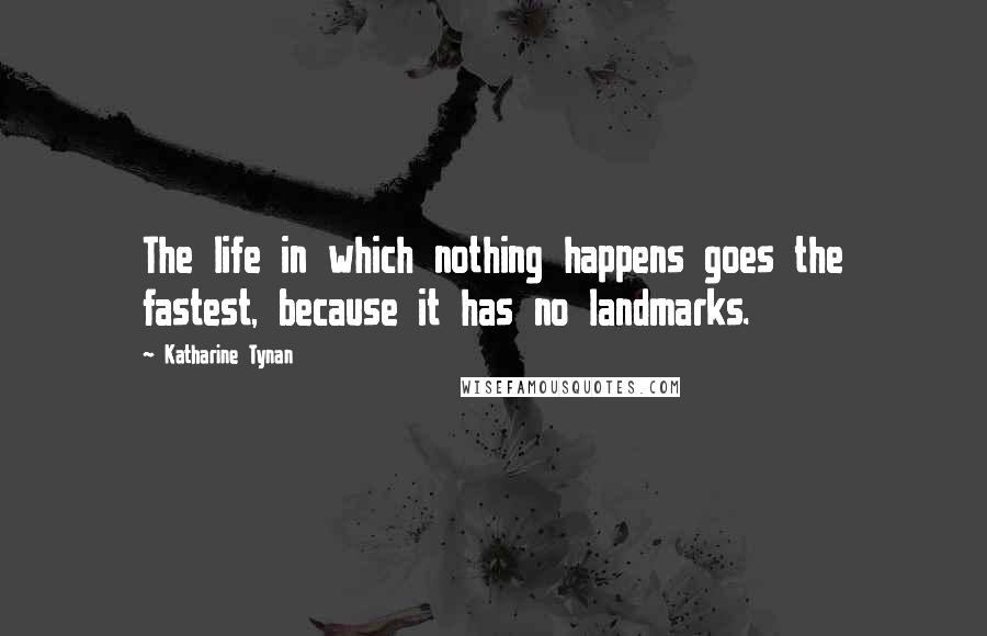 Katharine Tynan Quotes: The life in which nothing happens goes the fastest, because it has no landmarks.
