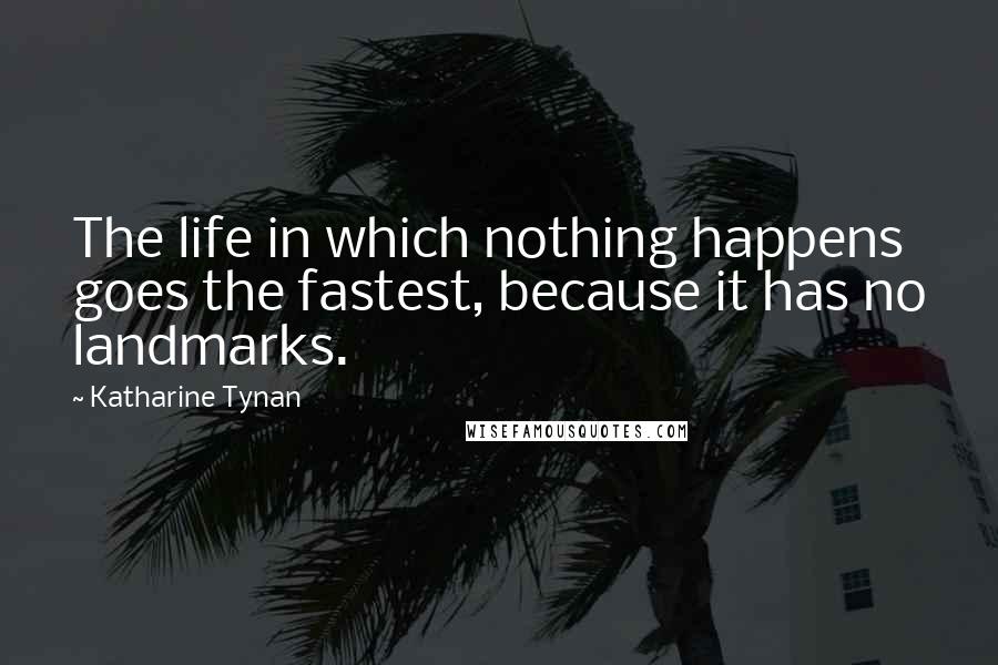 Katharine Tynan Quotes: The life in which nothing happens goes the fastest, because it has no landmarks.