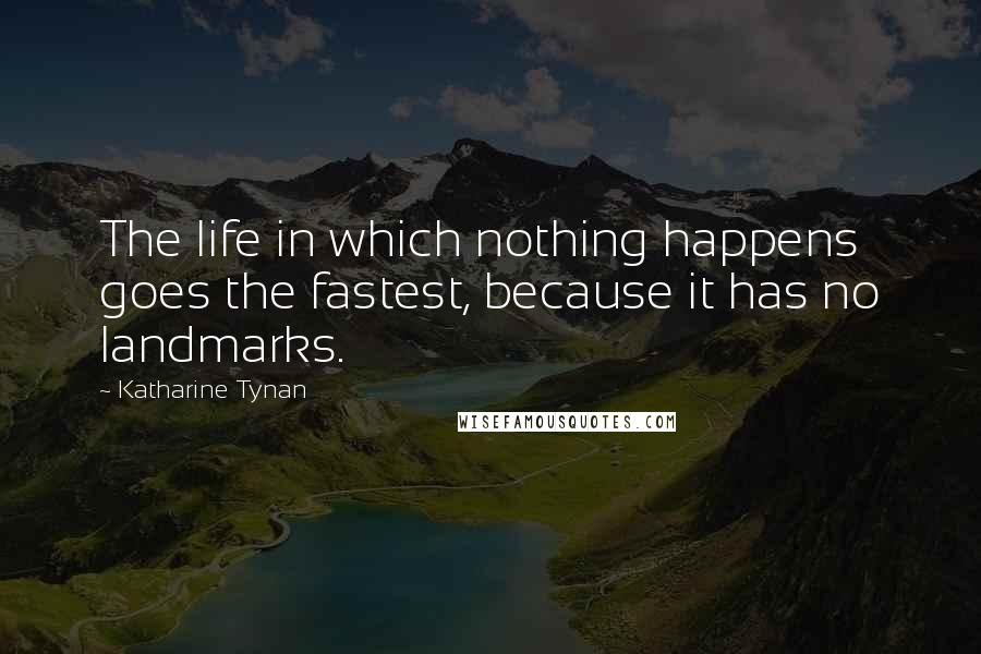 Katharine Tynan Quotes: The life in which nothing happens goes the fastest, because it has no landmarks.