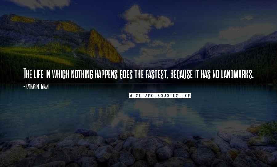 Katharine Tynan Quotes: The life in which nothing happens goes the fastest, because it has no landmarks.