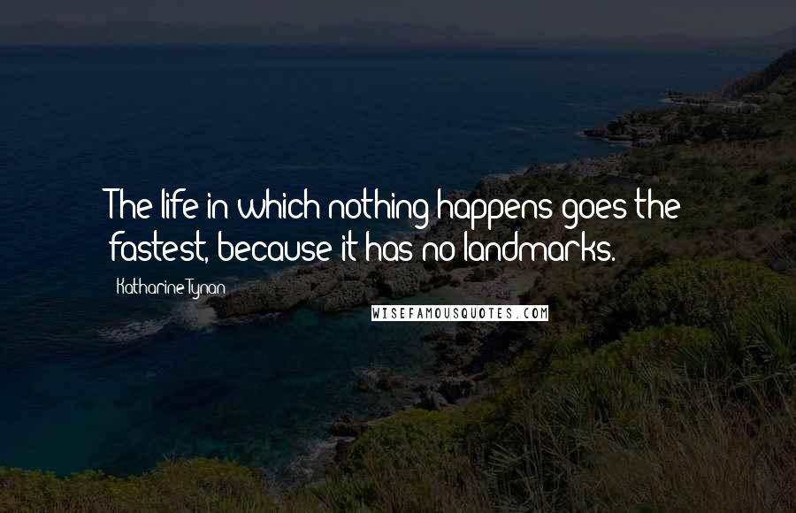 Katharine Tynan Quotes: The life in which nothing happens goes the fastest, because it has no landmarks.