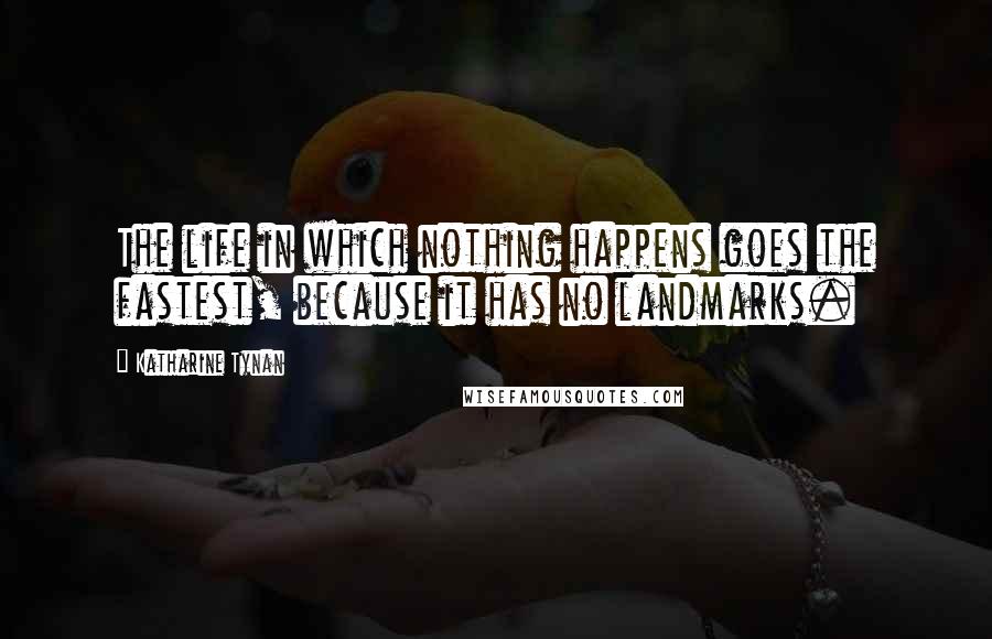 Katharine Tynan Quotes: The life in which nothing happens goes the fastest, because it has no landmarks.