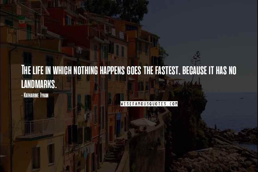 Katharine Tynan Quotes: The life in which nothing happens goes the fastest, because it has no landmarks.
