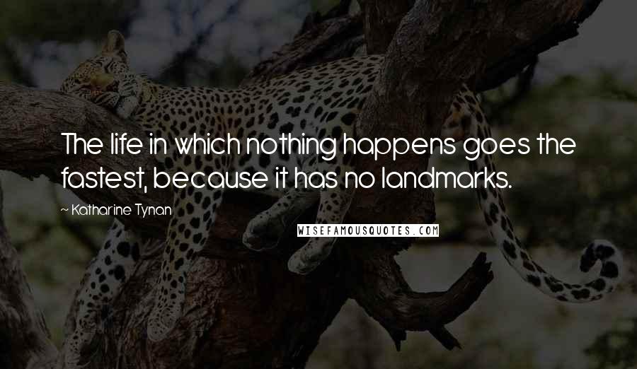Katharine Tynan Quotes: The life in which nothing happens goes the fastest, because it has no landmarks.