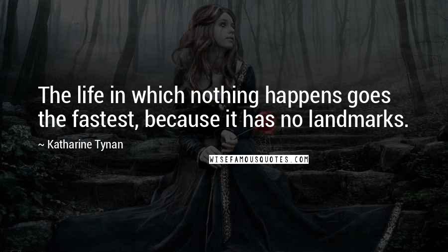 Katharine Tynan Quotes: The life in which nothing happens goes the fastest, because it has no landmarks.