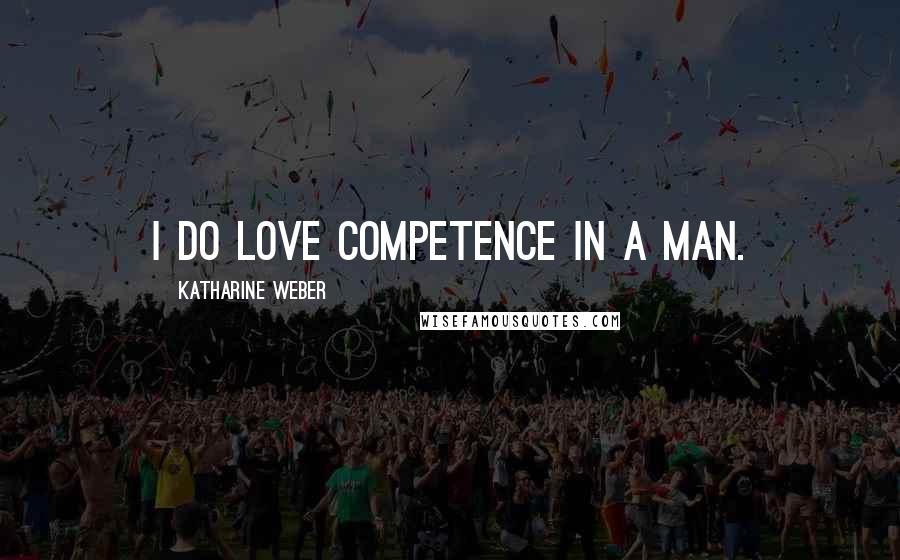 Katharine Weber Quotes: I do love competence in a man.