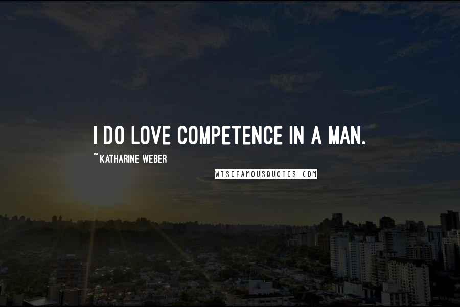 Katharine Weber Quotes: I do love competence in a man.