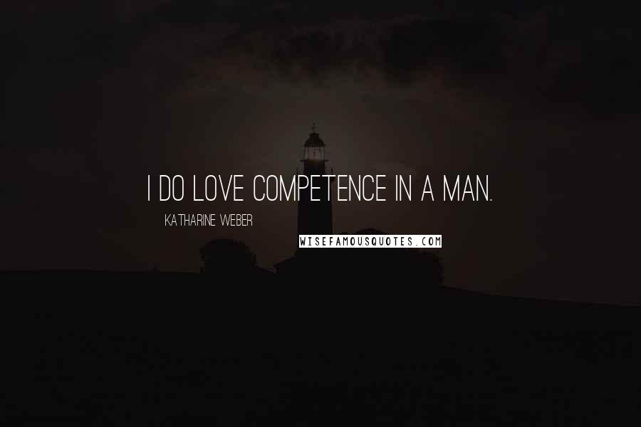 Katharine Weber Quotes: I do love competence in a man.