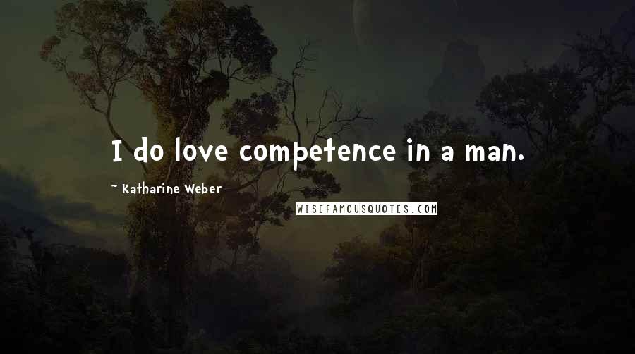 Katharine Weber Quotes: I do love competence in a man.