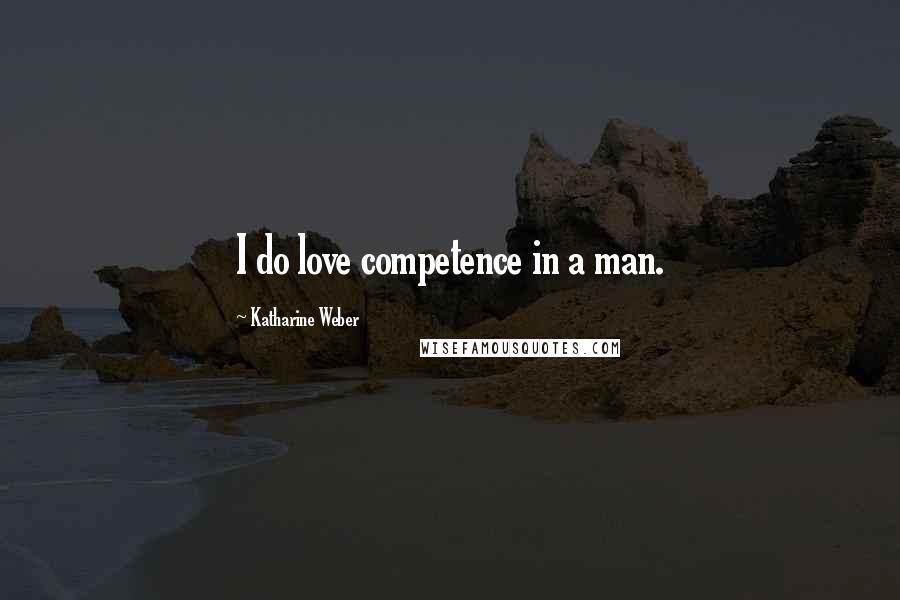 Katharine Weber Quotes: I do love competence in a man.