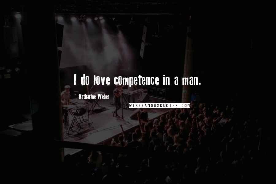 Katharine Weber Quotes: I do love competence in a man.