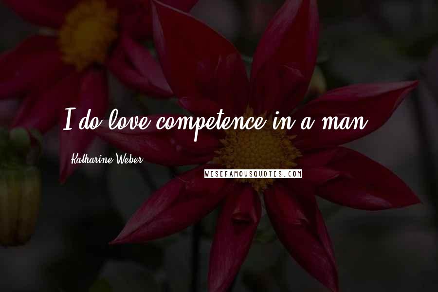 Katharine Weber Quotes: I do love competence in a man.